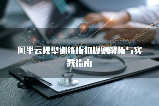 阿里云模型训练折扣规则解析与实践指南
