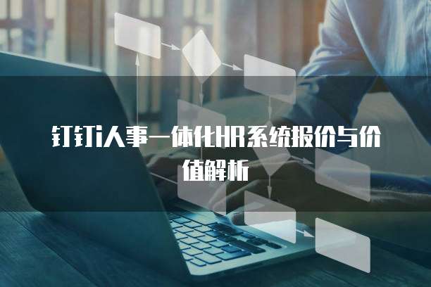 钉钉i人事一体化HR系统报价与价值解析