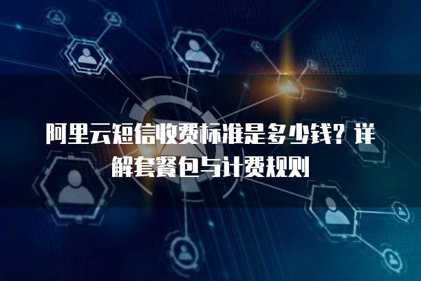 阿里云短信收费标准是多少钱?详解套餐包与计费规则