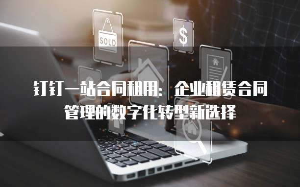 钉钉一站合同租用：企业租赁合同管理的数字化转型新选择