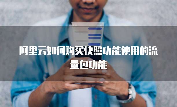 阿里云如何购买快照功能使用的流量包功能