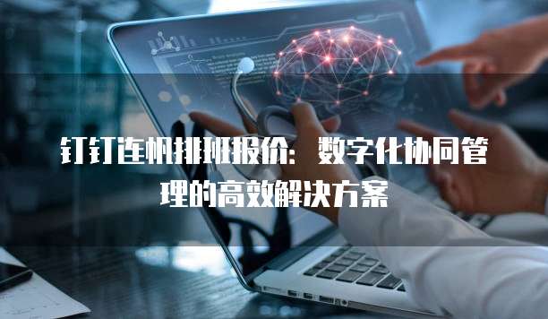 钉钉连帆排班报价:数字化协同管理的高效解决方案