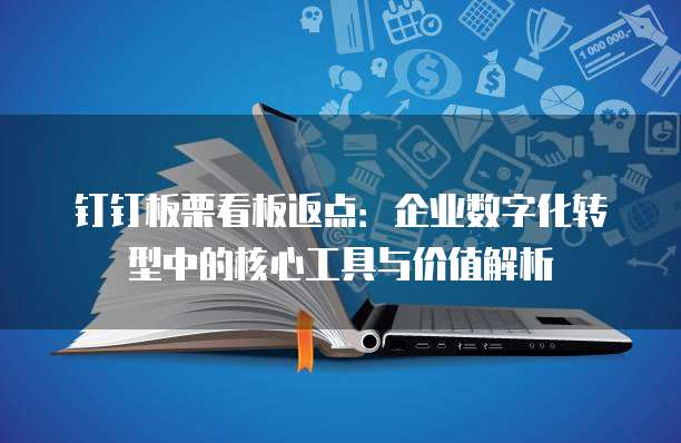 钉钉板栗看板返点:企业数字化转型中的核心工具与价值解析