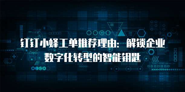 钉钉小蜂工单推荐理由:解锁企业数字化转型的智能钥匙