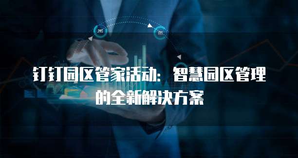 钉钉园区管家活动：智慧园区管理的全新解决方案