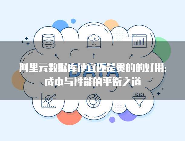 阿里云数据库便宜还是贵的的好用:成本与性能的平衡之道