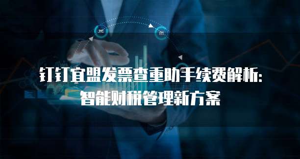 钉钉宜盟发票查重助手续费解析:智能财税管理新方案