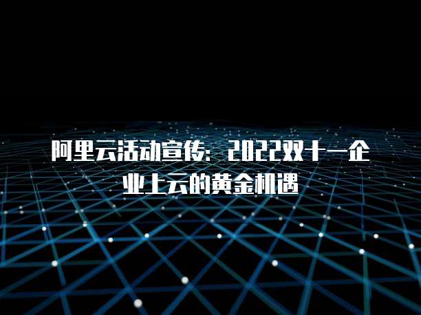 阿里云活动宣传：2022双十一企业上云的黄金机遇