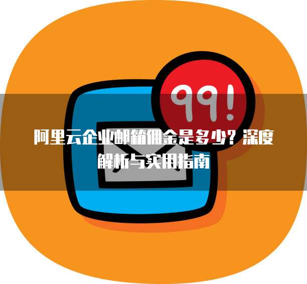 阿里云企业邮箱佣金是多少?深度解析与实用指南