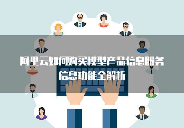 阿里云如何购买模型产品信息服务信息功能全解析