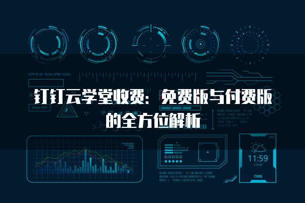钉钉云学堂收费:免费版与付费版的全方位解析