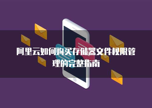 阿里云如何购买存储器文件权限管理的完整指南