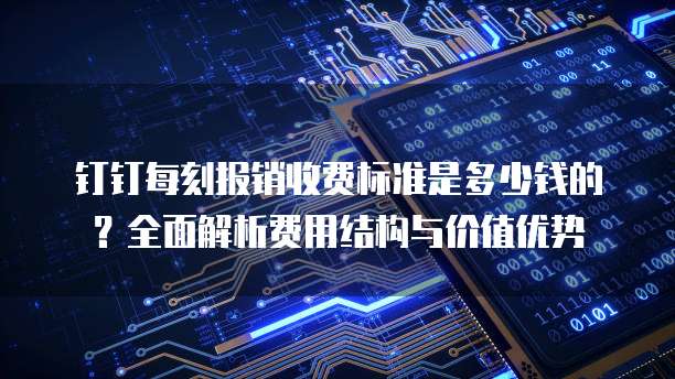 钉钉每刻报销收费标准是多少钱的?全面解析费用结构与价值优势