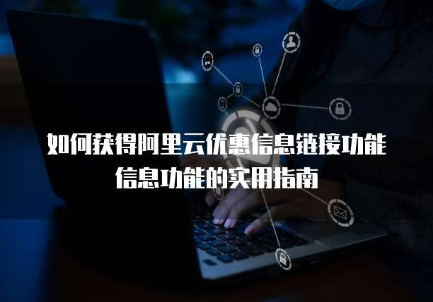 如何获得阿里云优惠信息链接功能信息功能的实用指南