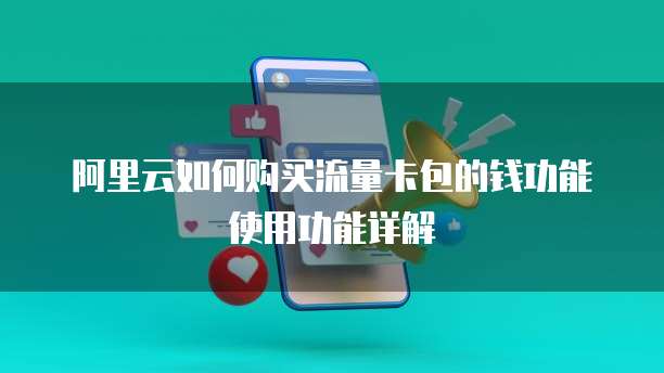 阿里云如何购买流量卡包的钱功能使用功能详解