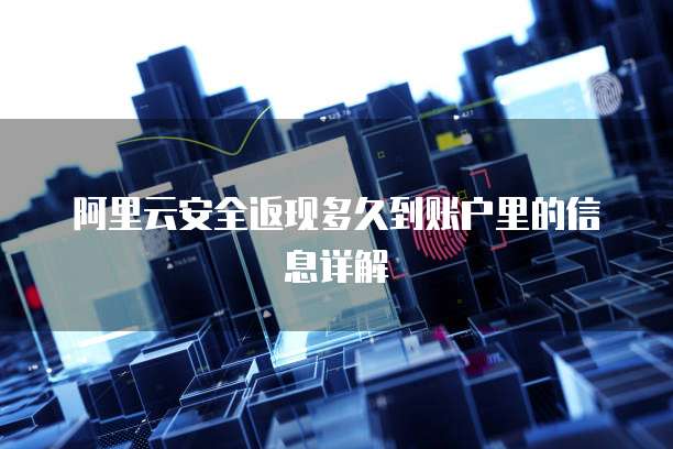 阿里云安全返现多久到账户里的信息详解