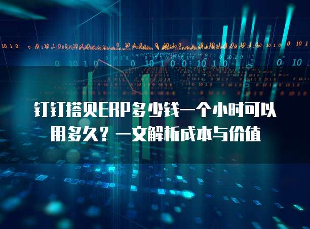 钉钉搭贝ERP多少钱一个小时可以用多久?一文解析成本与价值
