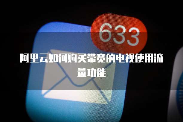 阿里云如何购买带宽的电视使用流量功能