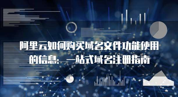 阿里云如何购买域名文件功能使用的信息:一站式域名注册指南