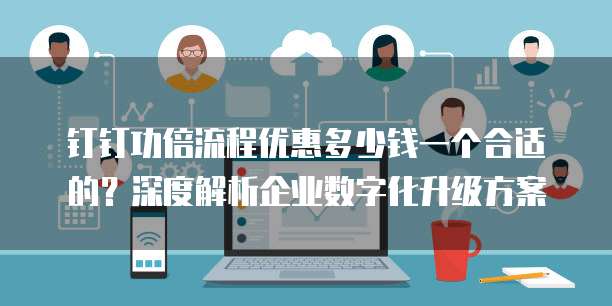 钉钉功倍流程优惠多少钱一个合适的?深度解析企业数字化升级方案