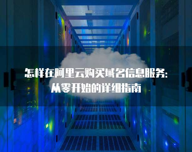 怎样在阿里云购买域名信息服务:从零开始的详细指南