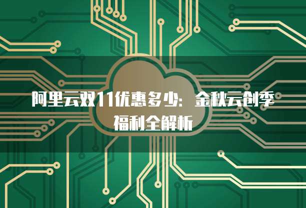 阿里云双11优惠多少：金秋云创季福利全解析