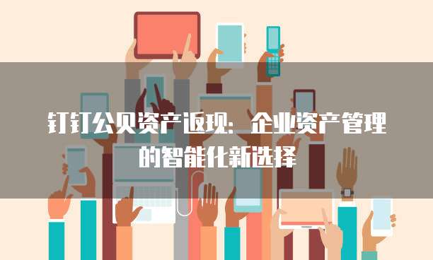 钉钉公贝资产返现:企业资产管理的智能化新选择