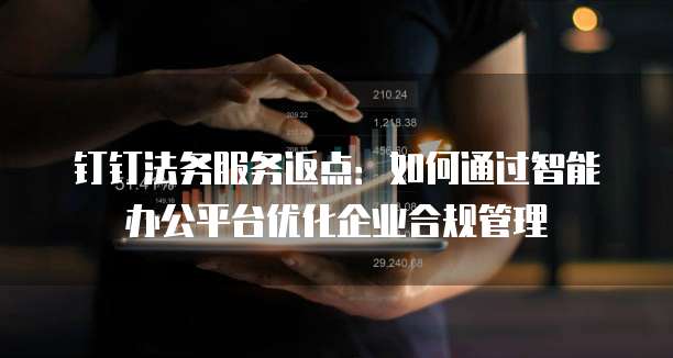 钉钉法务服务返点：如何通过智能办公平台优化企业合规管理