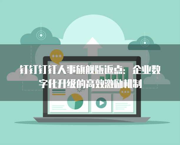 钉钉钉钉人事旗舰版返点:企业数字化升级的高效激励机制