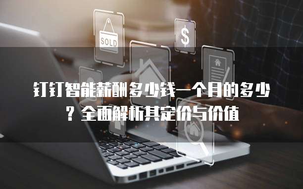 钉钉智能薪酬多少钱一个月的多少?全面解析其定价与价值