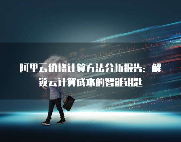 阿里云价格计算方法分析报告:解锁云计算成本的智能钥匙