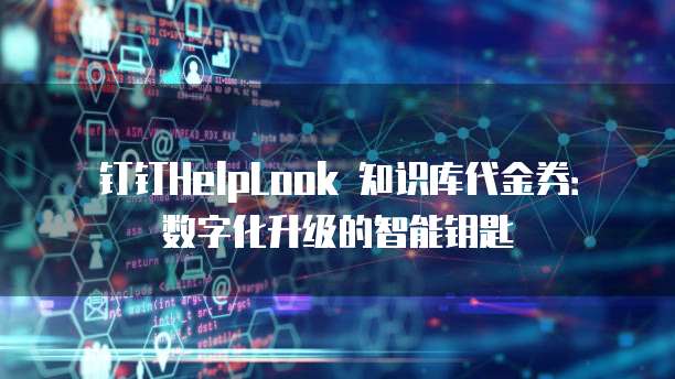 钉钉HelpLook 知识库代金券：数字化升级的智能钥匙