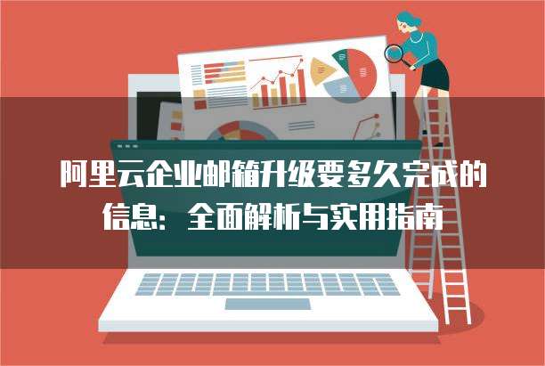 阿里云企业邮箱升级要多久完成的信息:全面解析与实用指南