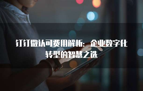 钉钉微认可费用解析：企业数字化转型的智慧之选