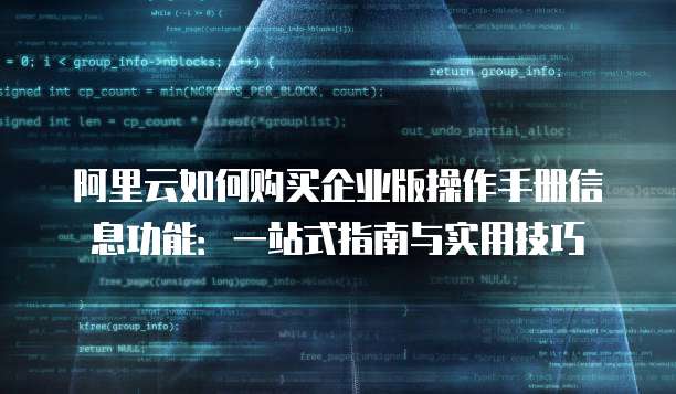 阿里云如何购买企业版操作手册信息功能:一站式指南与实用技巧