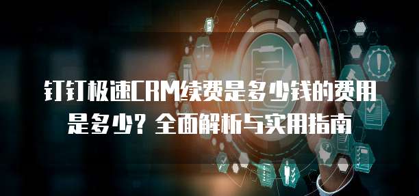 钉钉极速CRM续费是多少钱的费用是多少?全面解析与实用指南