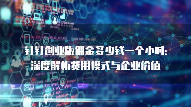 钉钉创业版佣金多少钱一个小时:深度解析费用模式与企业价值