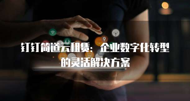 钉钉简道云租赁：企业数字化转型的灵活解决方案