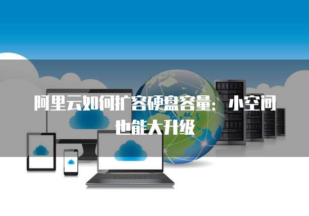 阿里云如何扩容硬盘容量:小空间也能大升级