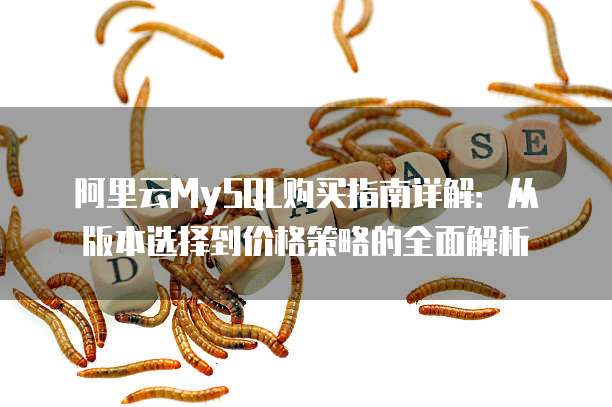 阿里云MySQL购买指南详解:从版本选择到价格策略的全面解析