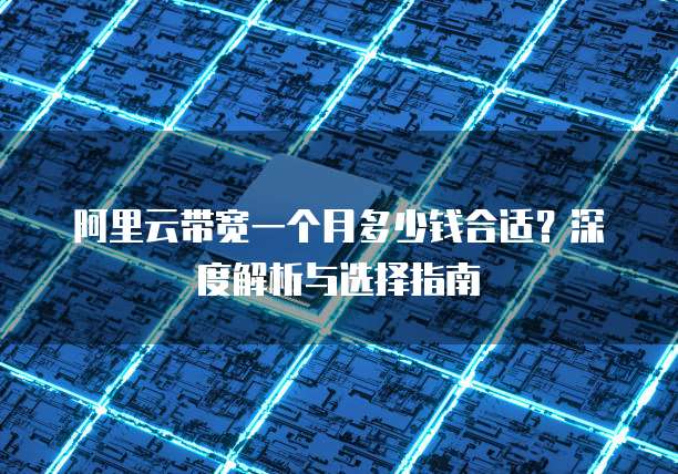 阿里云带宽一个月多少钱合适?深度解析与选择指南