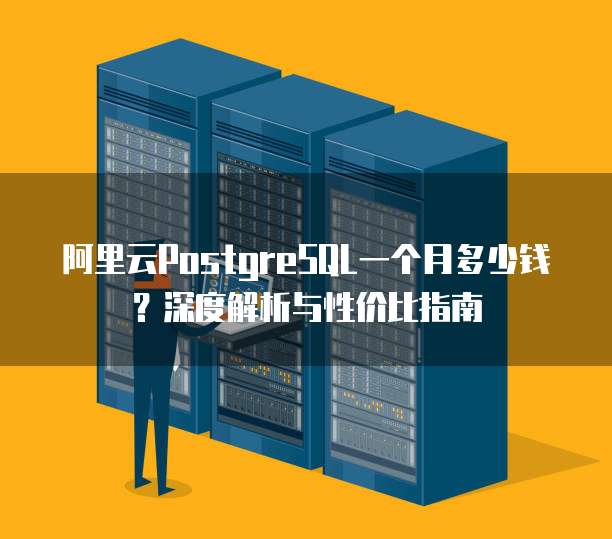 阿里云PostgreSQL一个月多少钱?深度解析与性价比指南