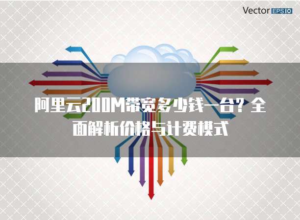 阿里云200M带宽多少钱一台？全面解析价格与计费模式