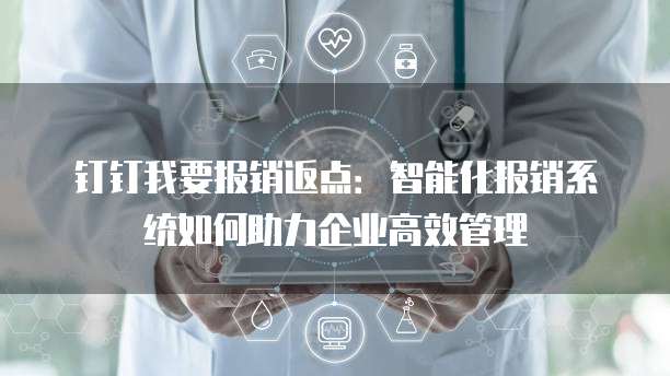钉钉我要报销返点：智能化报销系统如何助力企业高效管理