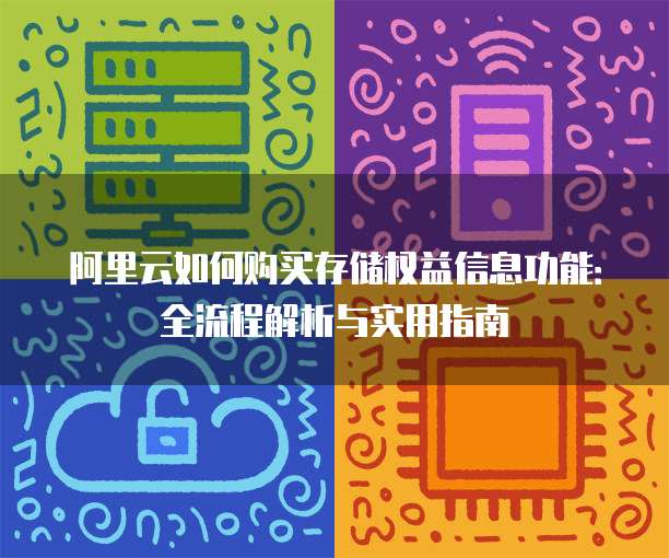 阿里云如何购买存储权益信息功能:全流程解析与实用指南