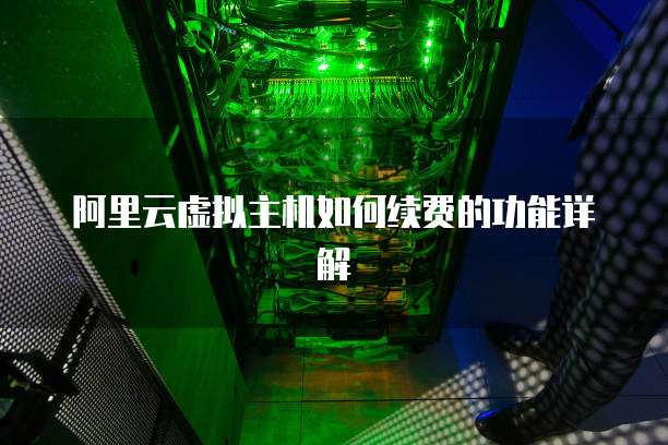 阿里云虚拟主机如何续费的功能详解