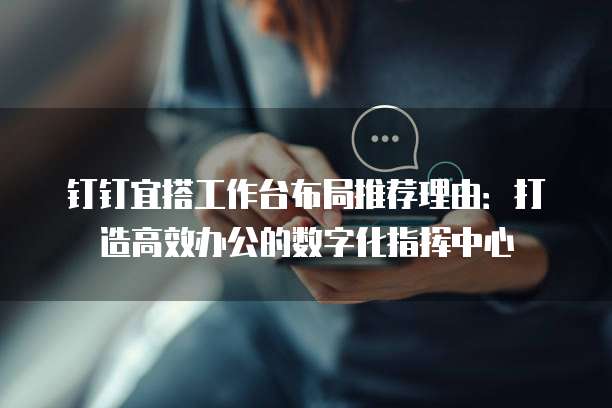钉钉宜搭工作台布局推荐理由:打造高效办公的数字化指挥中心