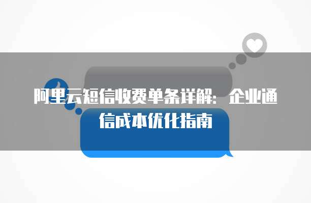 阿里云短信收费单条详解:企业通信成本优化指南