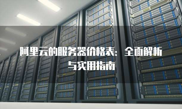 阿里云的服务器价格表:全面解析与实用指南