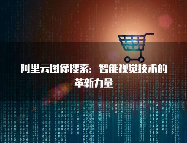 阿里云图像搜索：智能视觉技术的革新力量